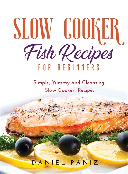 Slow Cooker Fish Recipes for Beginners: Simple, Yummy and Cleansing Slow Cooker Recipes (Hardcover)