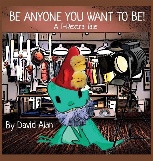 Be Anyone You Want To Be!: A T-Rextra Tale (Hardcover)