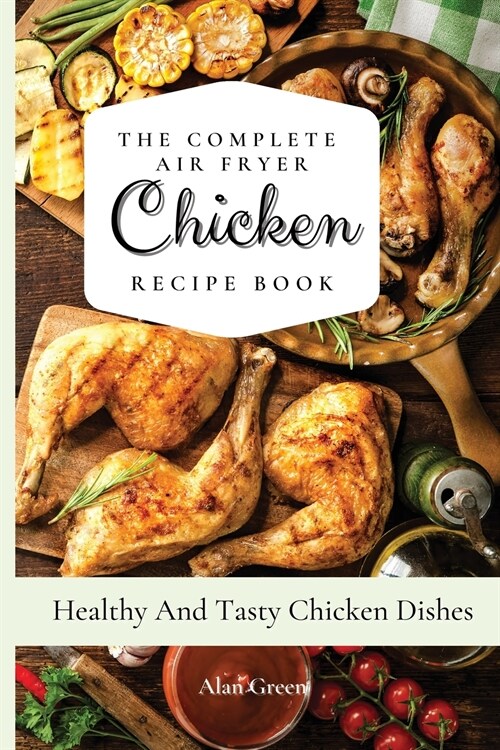 The Complete Air Fryer Chicken Recipe Book: Healthy And Tasty Chicken Dіѕhes (Paperback)