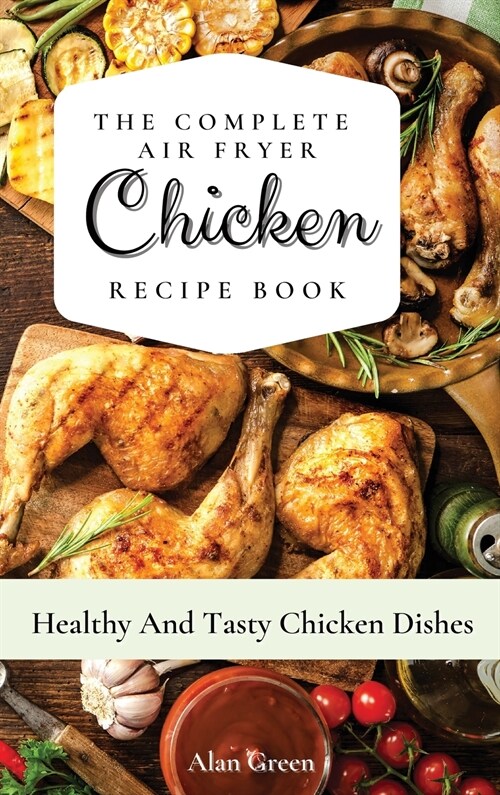 The Complete Air Fryer Chicken Recipe Book: Healthy And Tasty Chicken Dіѕhes (Hardcover)
