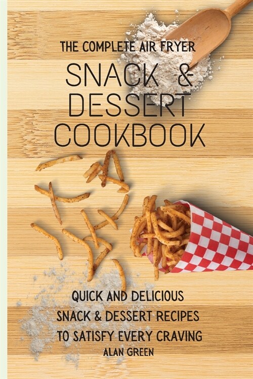 The Complete Air Fryer Snack & Dessert Cookbook: Quick And Delicious Snack & Dessert Rесіреѕ To Satisfy Every Crav (Paperback)