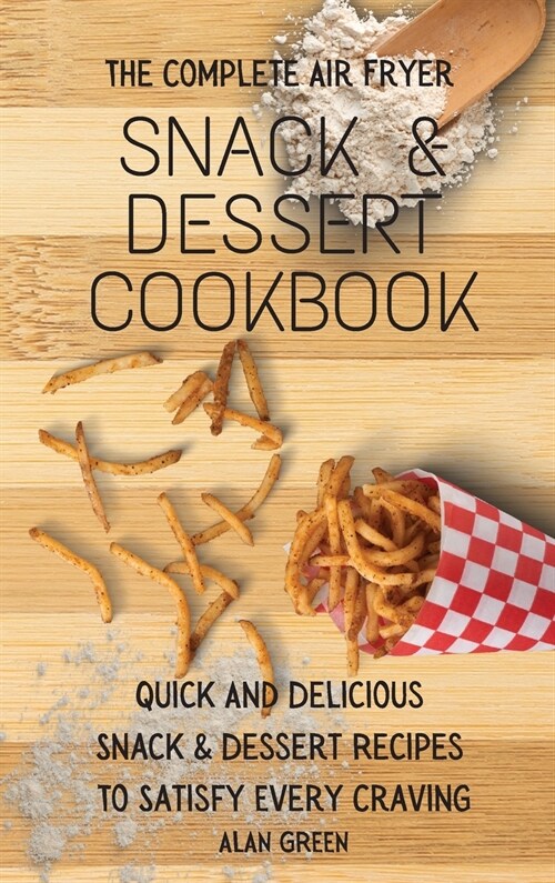 The Complete Air Fryer Snack & Dessert Cookbook: Quick And Delicious Snack & Dessert Rесіреѕ To Satisfy Every Crav (Hardcover)