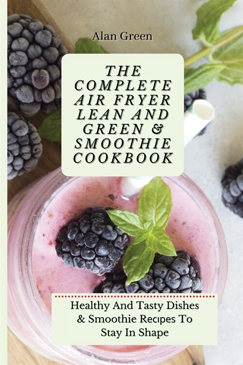 The Complete Air Fryer Lean And Green & Smoothie Cookbook: Healthy And Tasty Dishes & Smoothie Rесіреѕ To Stay In (Paperback)