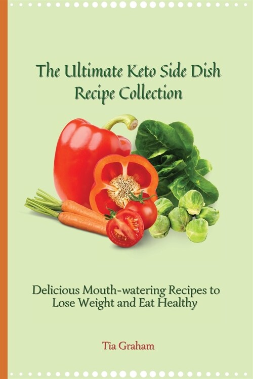 The Ultimate Keto Side Dish Recipe Collection: Delicious Mouth-watering Recipes to Lose Weight and Eat Healthy (Paperback)