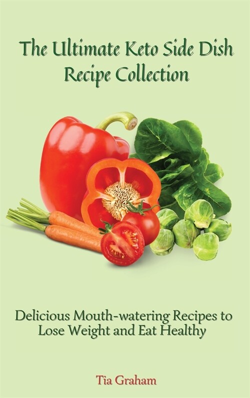 The Ultimate Keto Side Dish Recipe Collection: Delicious Mouth-watering Recipes to Lose Weight and Eat Healthy (Hardcover)
