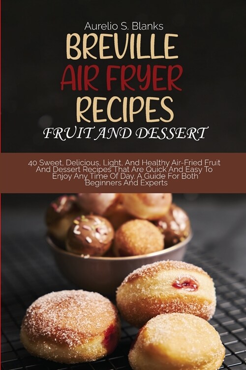 Breville Air Fryer Recipes: FRUIT AND DESSERT: 40 Sweet, Delicious, Light, And Healthy Air-Fried Fruit And Dessert Recipes That Are Quick And Easy (Paperback)