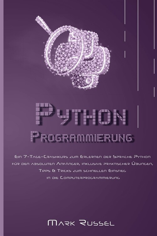 Python Programmierung: Ein 7-Tage-Crashkurs zum Erlernen der Sprache Python f? den absoluten Anf?ger, inklusive praktischer ?ungen, Tipps (Paperback)