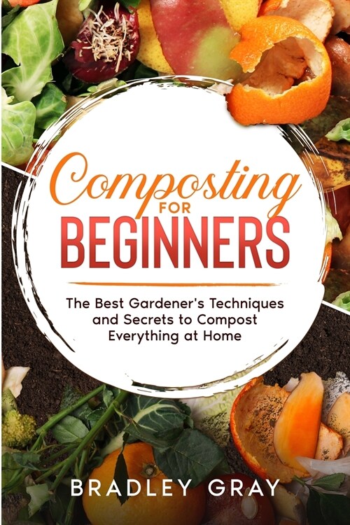 Composting for Beginners: The Best Gardeners Techniques and Secrets to Compost Everything at Home (Paperback)