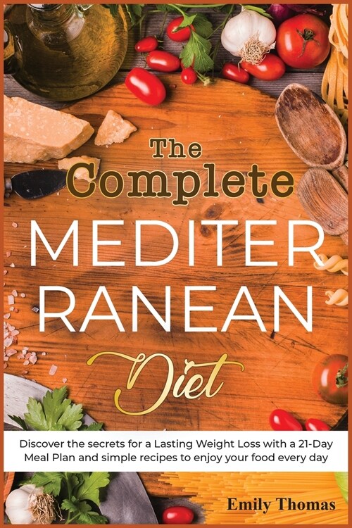 The Complete Mediterranean Diet: Discover the secrets for a Lasting Weight Loss with a 21-Day Meal Plan and simple recipes to enjoy your food every da (Paperback)