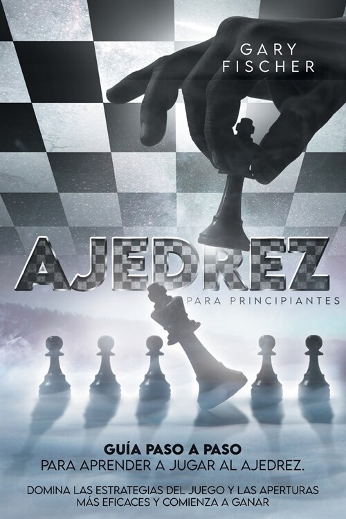 Ajedrez para principiantes: Gu? paso a paso para aprender a jugar al ajedrez. Domina las estrategias del juego y las aperturas m? eficaces y com (Paperback)