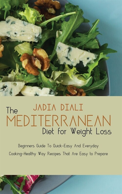 The Mediterranean Diet For Weight Loss: Beginners Guide To Quick-Easy And Everyday Cooking-Healthy Way Recipes That Are Easy to Prepare (Hardcover)