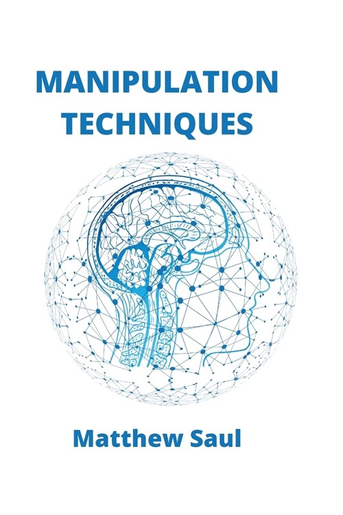 Manipulation Techniques: How to Detect Manipulative Techniques and Use the Secrets of Persuasion (Paperback)