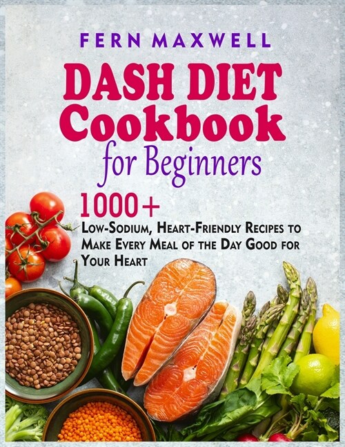 Dash Diet Cookbook for Beginners: 1000+ Low-Sodium, Heart-Friendly Recipes to Make Every Meal of the Day Good for Your Heart (Paperback)