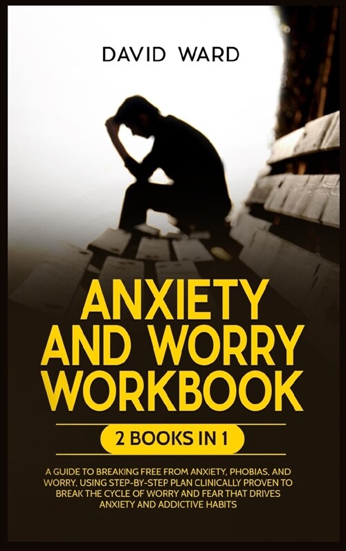Anxiety and Worry Workbook: 2 BOOKS IN 1: A Guide to Breaking Free from Anxiety, Phobias and Worry, Using Step-by-Step Plan Clinically Proven to B (Hardcover)