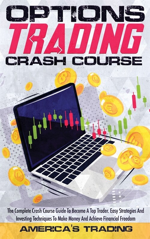 Options Trading Crash Course: The Complete Crash Course Guide To Become A Top Trader. Easy Strategies And Investing Techniques To Make Money And Ach (Hardcover)