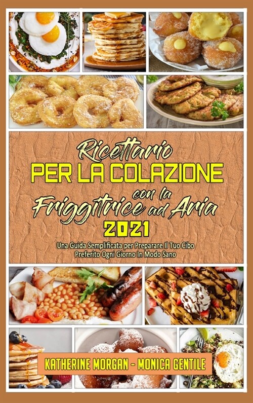 Ricettario per La Colazione con la Friggitrice ad Aria 2021: Una Guida Semplificata per Preparare Il Tuo Cibo Preferito Ogni Giorno In Modo Sano (Air (Hardcover)