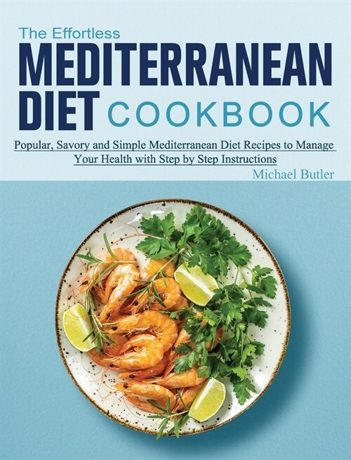 The Effortless Mediterranean Diet Cookbook: Popular, Savory and Simple Mediterranean Diet Recipes to Manage Your Health with Step by Step Instructions (Hardcover)