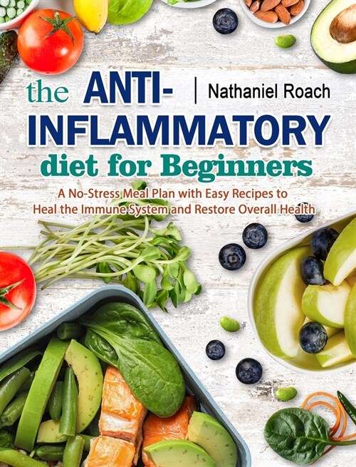 The Anti-Inflammatory Diet for Beginners: A No-Stress Meal Plan with Easy Recipes to Heal the Immune System and Restore Overall Health (Hardcover)