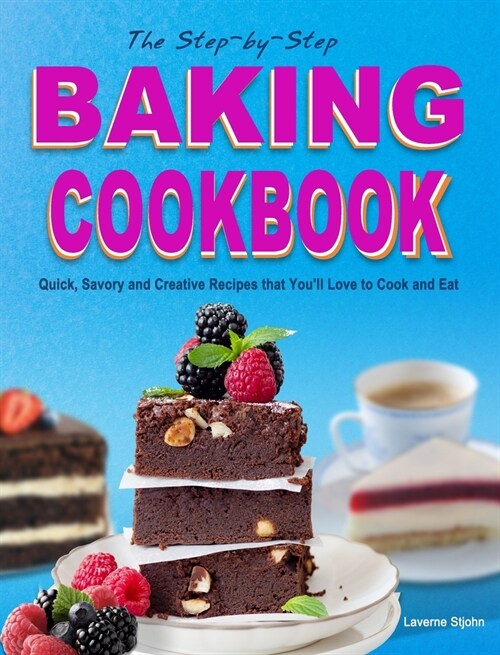 The Step-by-Step Baking Cookbook: Quick, Savory and Creative Recipes that Youll Love to Cook and Eat (Hardcover)