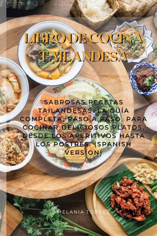 Libro De Cocina Tailandesa: Sabrosas Recetas Tailandesas. La Gu? Completa, Paso A Paso, Para Cocinar Deliciosos Platos, Desde Los Aperitivos Hast (Paperback)