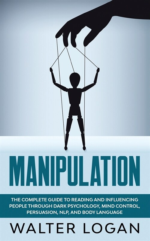 Manipulation: The Complete Guide to Reading and Influencing People through Dark Psychology, Mind Control, Persuasion, NLP, and Body (Paperback)