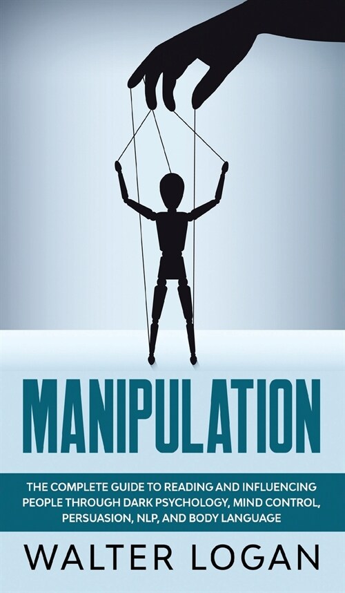 Manipulation: The Complete Guide to Reading and Influencing People through Dark Psychology, Mind Control, Persuasion, NLP, and Body (Hardcover)