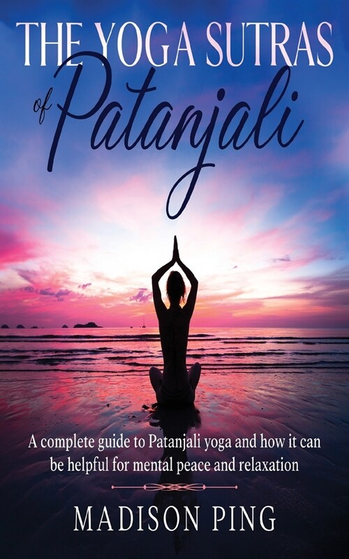 The Yoga Sutras of Patanjali: A Complete Guide To Patanjali Yoga And How It Can Be Helpful For Mental Peace And Relaxation (Paperback)