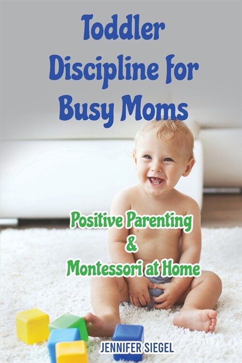 Toddler Discipline for Busy Moms: Positive Parenting & Montessori at Home (Paperback)