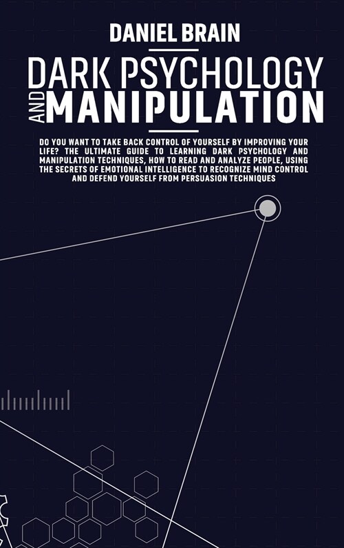 Dark Psychology and Manipulation: Do You Want to Take Back Control of Yourself by Improving Your Life?The Ultimate Guide to Learning Dark Psychology a (Hardcover)