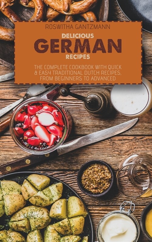 Delicious German Recipes: The Complete Cookbook With Quick and Easy Traditional Dutch Recipes, From Beginners To Advanced (Hardcover)