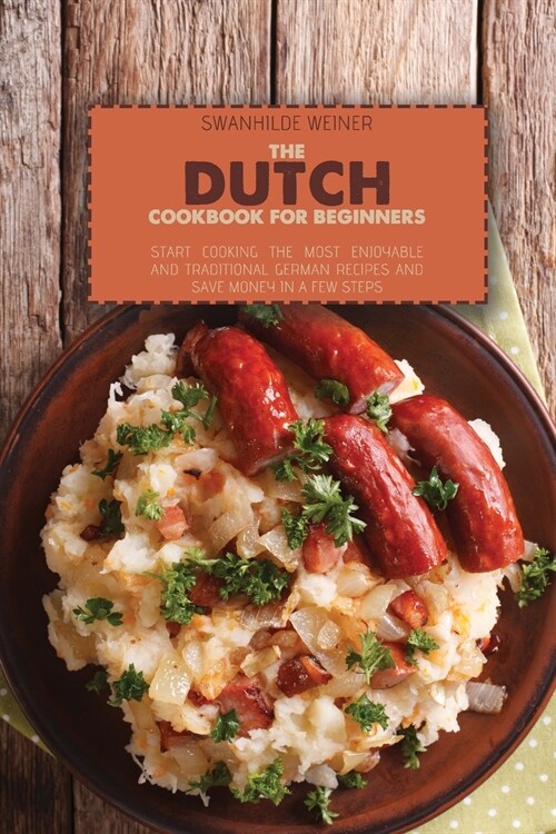 The Dutch Cookbook for Beginners: Start Cooking The Most Enjoyable And Traditional German Recipes And Save Money In A Few Steps (Paperback)