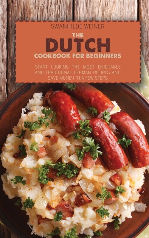 The Dutch Cookbook for Beginners: Start Cooking The Most Enjoyable And Traditional German Recipes And Save Money In A Few Steps (Hardcover)