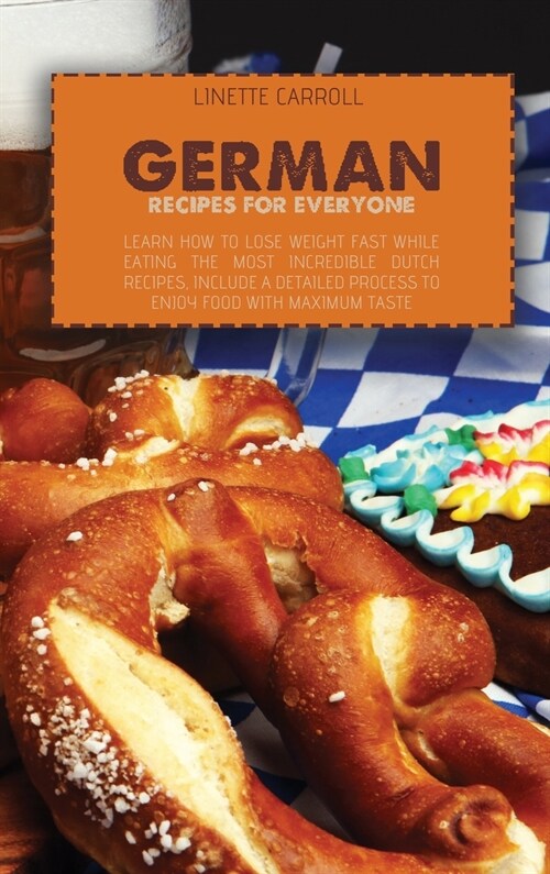 German Recipes for Everyone: Learn How to lose weight fast while eating the Most Incredible Dutch Recipes, include a detailed process to enjoy food (Hardcover)