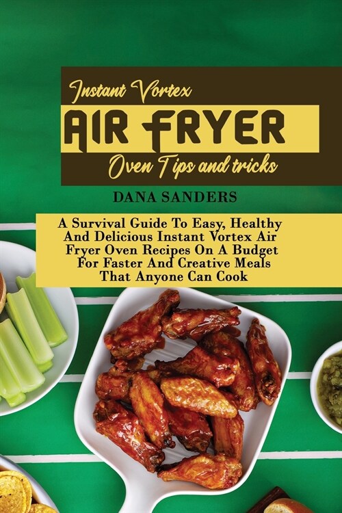 Instant Vortex Air Fryer Oven Tips and Tricks: A Survival Guide To Easy, Healthy And Delicious Instant Vortex Air Fryer Oven Recipes On A Budget For F (Paperback)