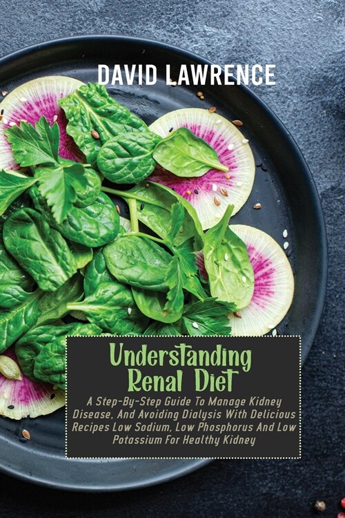 Understanding Renal Diet: A Step-By-Step Guide To Manage Kidney Disease, And Avoiding Dialysis With Delicious Recipes Low Sodium, Low Phosphorus (Paperback)