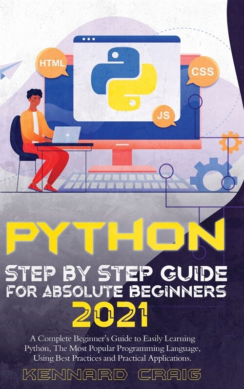 Python Step By Step Guide For Absolute Beginners 2021: A Complete Beginners Guide to Easily Learning Python, The Most Popular Programming Language, U (Hardcover)