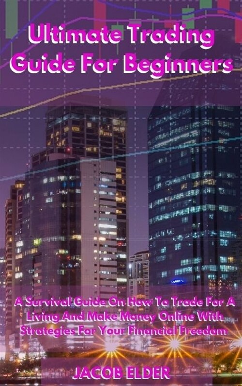 Ultimate Trading Guide For Beginners: A Survival Guide On How To Trade For A Living And Make Money Online With Strategies For Your Financial Freedom (Hardcover)