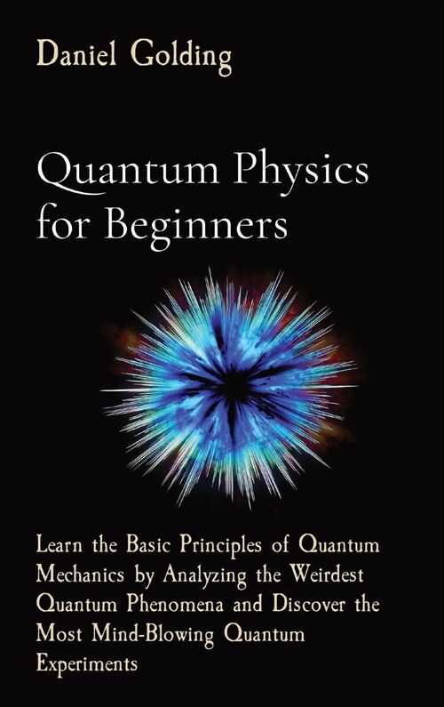 Quantum Physics for Beginners: Learn the Basic Principles of Quantum Mechanics by Analyzing the Weirdest Quantum Phenomena and Discover the Most Mind (Hardcover, 2)