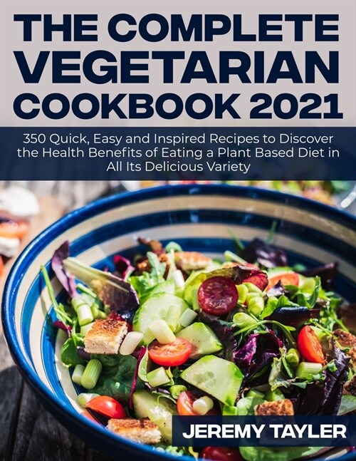 The Complete Vegetarian Cookbook 2021: 350 Quick, Easy and Inspired Recipes to Discover the Health Benefits of Eating a Plant Based Diet in All Its De (Paperback)