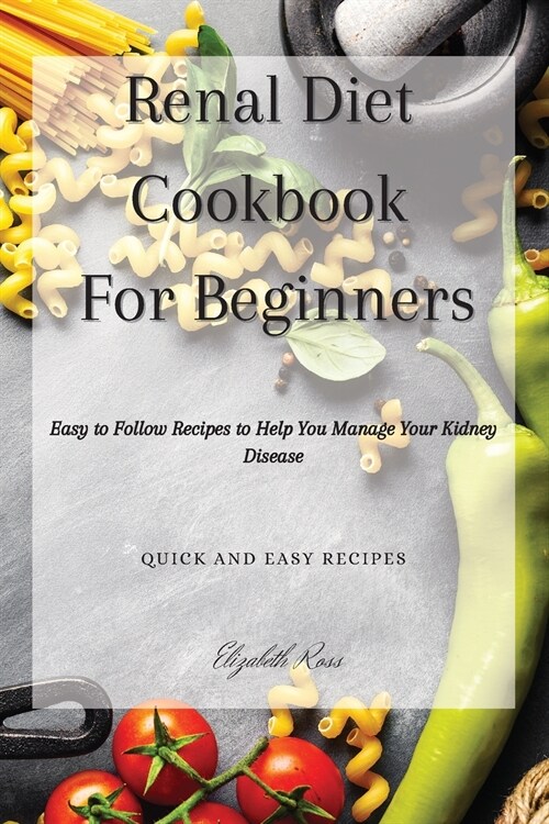 Renal Diet Cookbook For Beginners: Easy to Follow Recipes to Help You Manage Your Kidney Disease (Paperback)