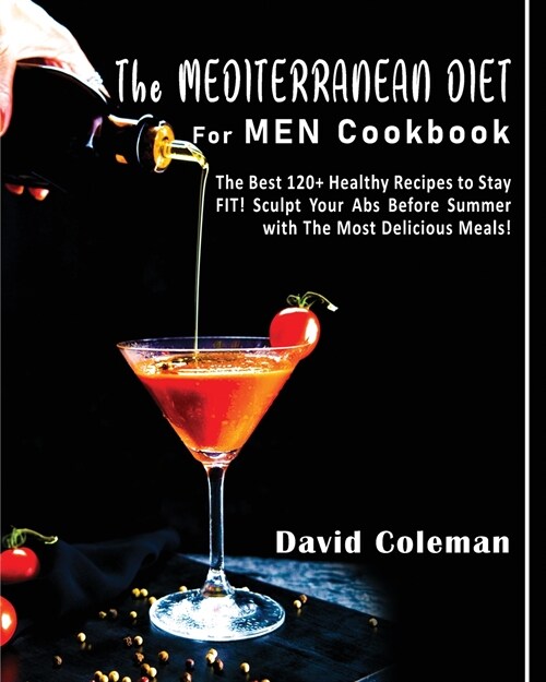 The Mediterranean Diet for Men Cookbook: The Best 120+ Healthy Recipes to Stay FIT! Sculpt Your Abs Before Summer with The Most Delicious Meals! (Paperback)