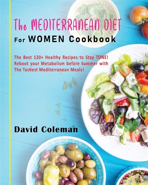 The Mediterranean Diet for Women Cookbook: The Best 120+ Healthy Recipes to Stay TONE! Reboot your Metabolism before Summer with The Tastiest Mediterr (Paperback)