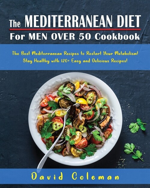 The Mediterranean Diet for Men Over 50 Cookbook: The Best Mediterranean Recipes to Restart Your Metabolism! Stay Healthy with 120+ Easy and Delicious (Paperback)