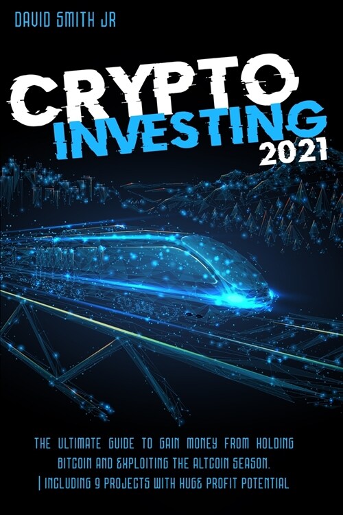 Crypto Investing In 2021: The Ultimate Guide To Gain Money From Bitcoin And The Altcoin Season. Including 9 Projects With HUGE Profit Potential (Paperback)