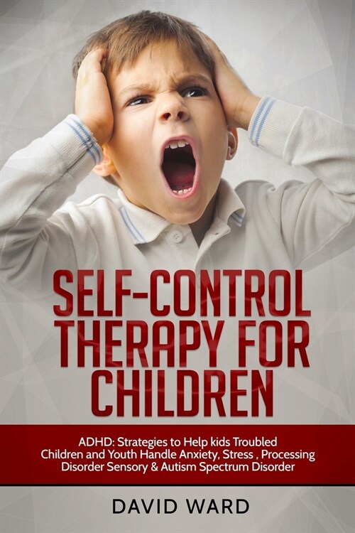 Self-Control Therapy for Children: ADHD: Strategies to Help kids Troubled Children and Youth Handle Anxiety, Stress, Processing Disorder Sensory and A (Paperback)