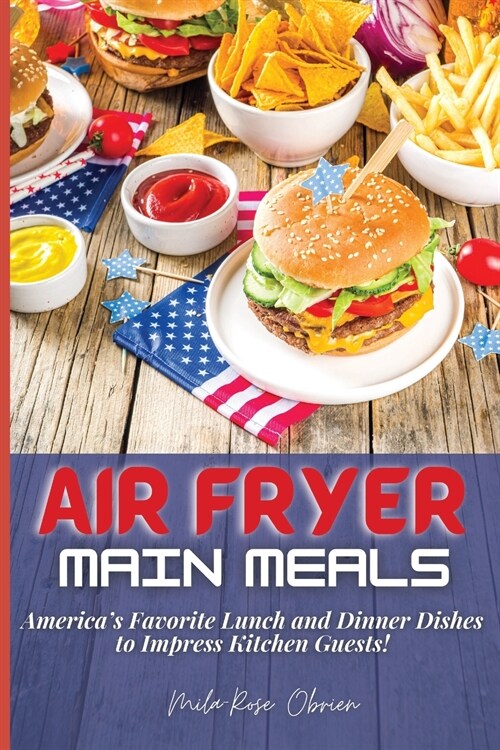 Air Fryer Main Meals: Americas Favorite Lunch and Dinner Dishes to Impress Kitchen Guests! (Paperback)