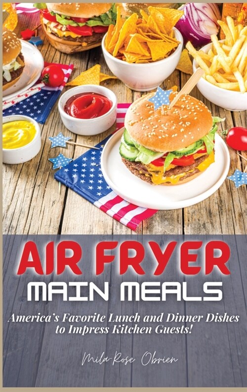 Air Fryer Main Meals: Americas Favorite Lunch and Dinner Dishes to Impress Kitchen Guests! (Hardcover)