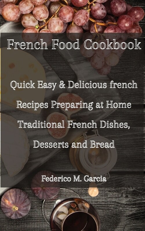 French Food cook book: Quick Easy & Delicious french Recipes Preparing at Home Traditional French Dishes, Desserts and Bread (Hardcover)