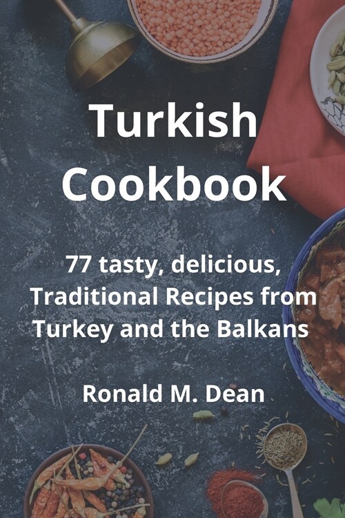 Turkish Cookbook: 77 tasty, delicious, Traditional Recipes from Turkey and the Balkans (Paperback)