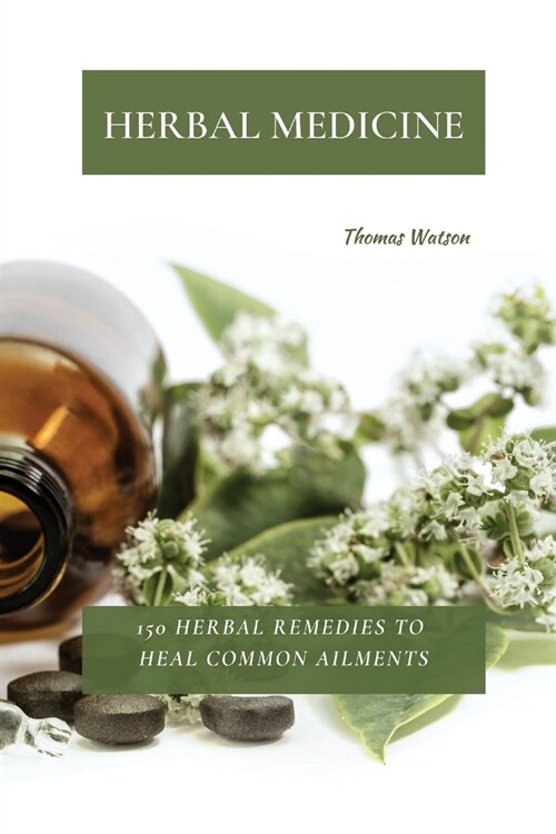 Herbal Medicine: 150 Herbal Remedies to Heal Common Ailments (Paperback)